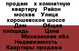 продам 2-х комнатную квартиру › Район ­ москва › Улица ­ хорошевское шоссе › Дом ­ 11 › Общая площадь ­ 61 › Цена ­ 14 000 000 - Московская обл. Недвижимость » Квартиры продажа   . Московская обл.